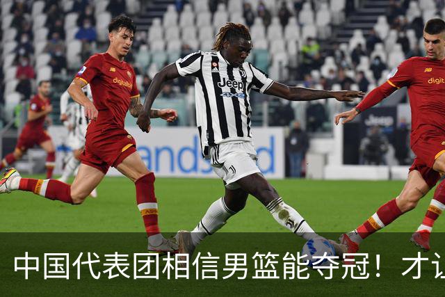 中国代表团相信男篮能夺冠！才让胡明轩当旗手 名记：郭士强不会辞职