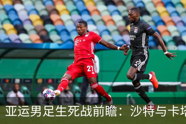 亚运男足生死战前瞻：沙特与卡塔尔谁能抢下唯一晋级名额